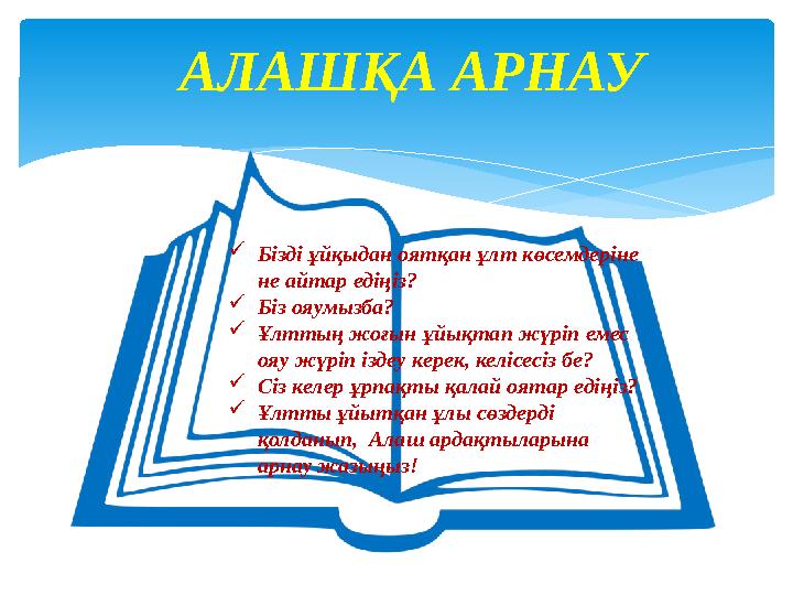 АЛАШҚА АРНАУ Бізді ұйқыдан оятқан ұлт көсемдеріне не айтар едіңіз? Біз ояумызба? Ұлттың жоғын ұйықтап жүріп емес ояу жүр