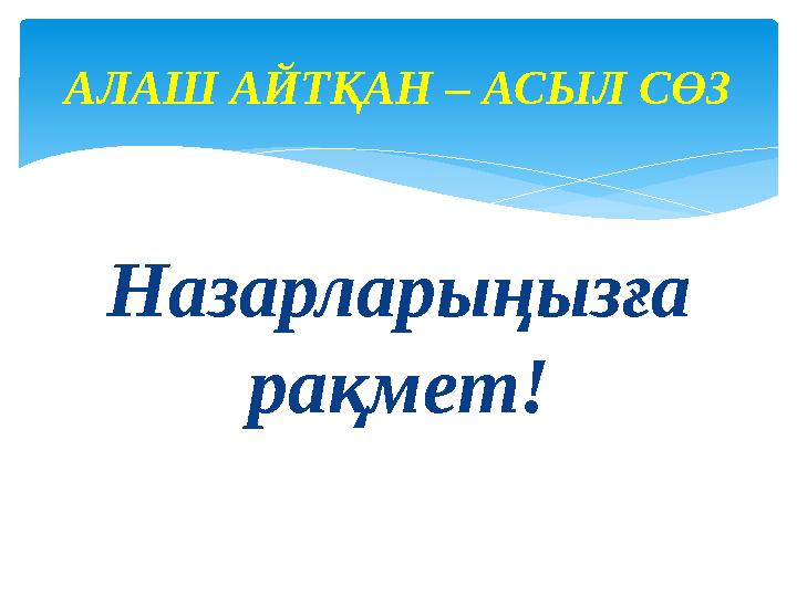 Назарларыңызға рақмет! АЛАШ АЙТҚАН – АСЫЛ СӨЗ