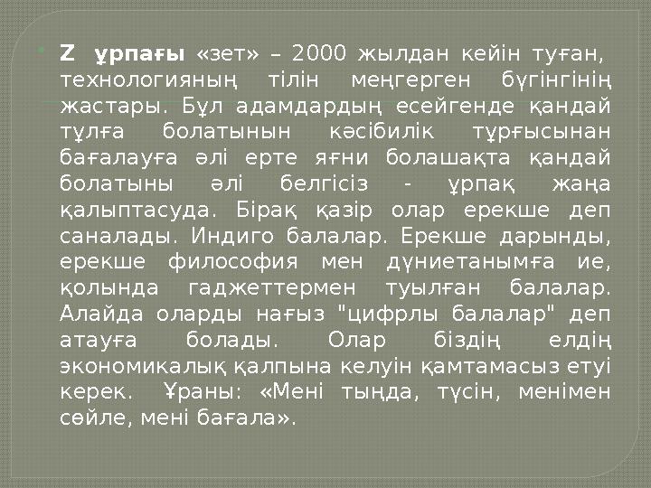 Z ұрпағы «зет» – 2000 жылдан кейін туған, технологияның тілін меңгерген бүгінгінің жастары. Бұл адамдардың есейгенде қан