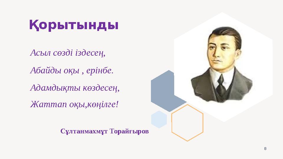 8 Қорытынды Асыл сөзді іздесең, Абайды оқы , ерінбе. Адамдықты көздесең, Жаттап оқы,көңілге! Сұлтанмахмұт Тор