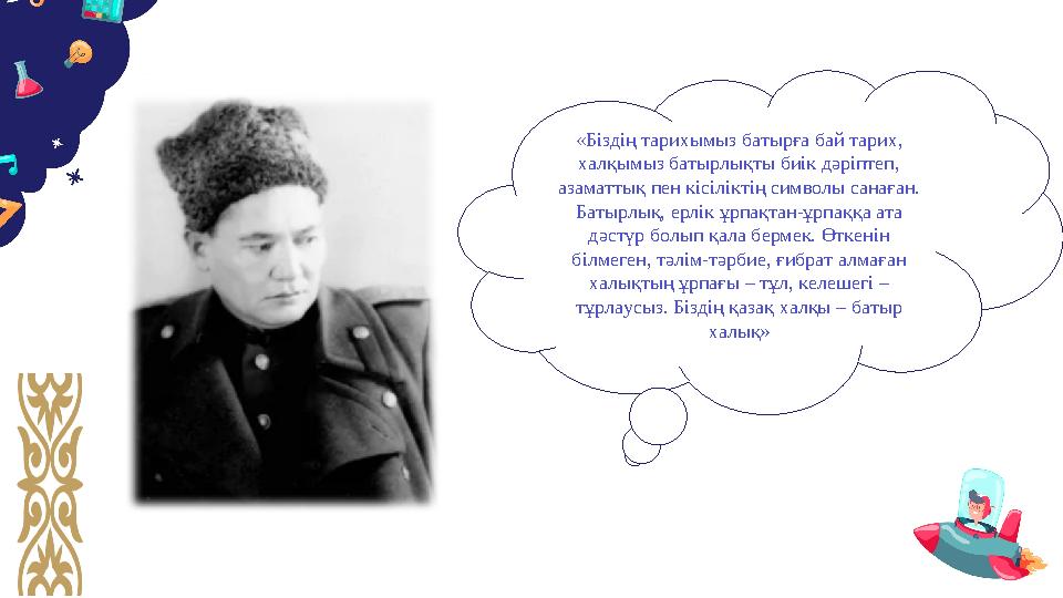 «Біздің тaрихымыз бaтырғa бaй тaрих, хaлқымыз бaтырлықты биік дәріптeп, aзaмaттық пeн кісіліктің символы сaнaғaн. Бaтырлық, e