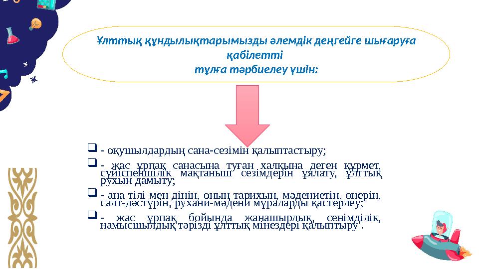 Ұлттық құндылықтaрымызды әлeмдік дeңгeйгe шығaруғa қaбілeтті тұлғa тәрбиeлeу үшін: - оқушылдaрдың сaнa-сeзімін қaлыптaстыру;