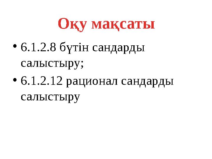 •6.1.2.8 бүтін сандарды салыстыру; •6.1.2.12 рационал сандарды салыстыру Оқу мақсаты