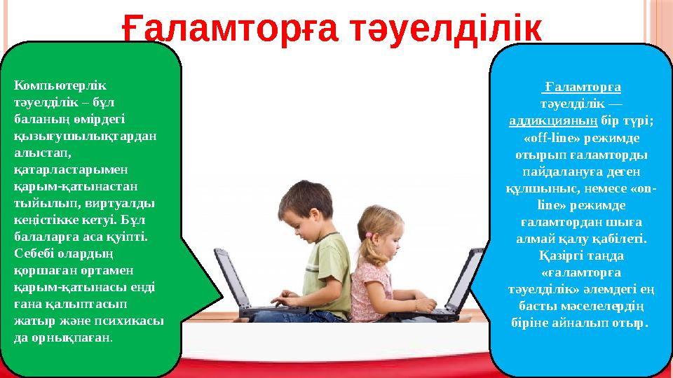 Ғаламторға тәуелділік Компьютерлік тәуелділік – бұл баланың өмірдегі қызығушылықтардан алыстап, қатарластарымен қарым-