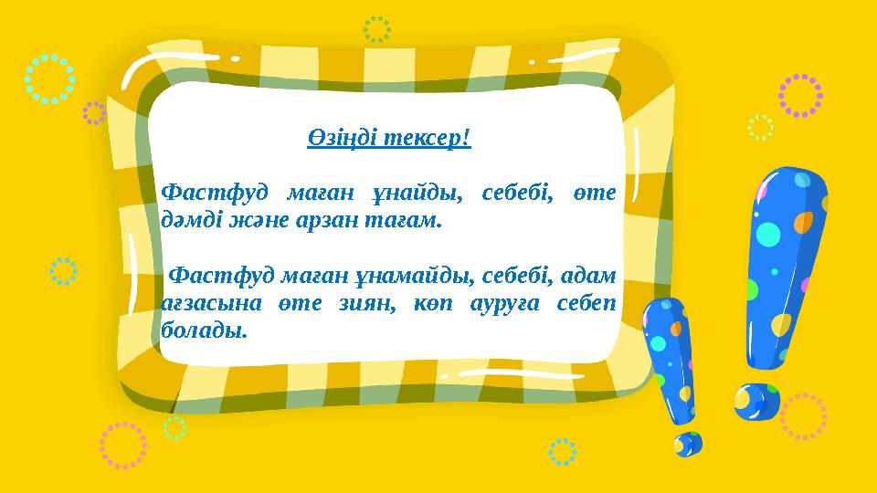Өзіңді тексер! Фастфуд маған ұнайды, себебі, өте дәмді және арзан тағам. Фастфуд маған ұнамайды, себебі, адам ағзасына өте зи