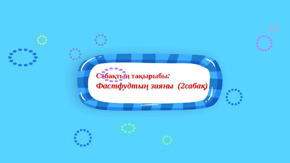 Сабақтың тақырыбы: Фастфудтың зияны (2сабақ)