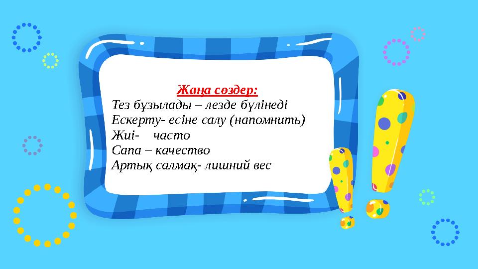 Жаңа сөздер: Тез бұзылады – лезде бүлінеді Ескерту- есіне салу (напомнить) Жиі- часто Сапа – качество Артық салмақ- лишний ве