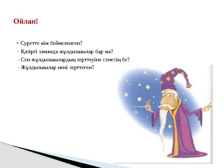 Ойлан! - Суретте кім бейнеленген? - Қазіргі заманда жұлдызшылар бар ма? - Сен жұлдызшылардың зерттеуіне сенесің бе? - Жұл