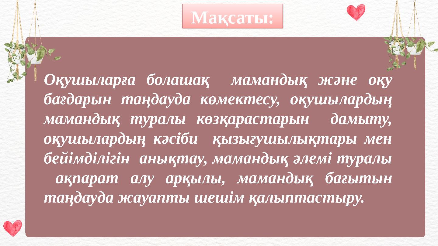 Оқушыларға болашақ мамандық және оқу бағдарын таңдауда көмектесу, оқушылардың мамандық туралы көзқарастарын дамыту, оқушыла