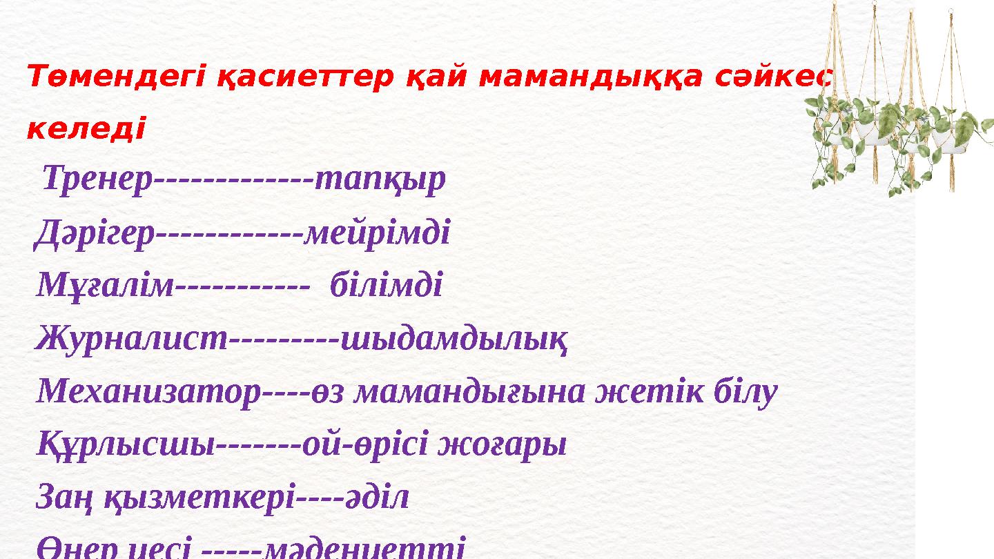 Төмендегі қасиеттер қай мамандыққа сәйкес келеді Тренер-------------тапқыр Дәрігер------------мейрімді Мұғалім-----------