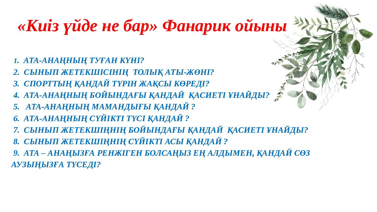 1. АТА-АНАҢНЫҢ ТУҒАН КҮНІ? 2. СЫНЫП ЖЕТЕКШІСІНІҢ ТОЛЫҚ АТЫ-ЖӨНІ? 3. СПОРТТЫҢ ҚАНДАЙ ТҮРІН ЖАҚСЫ КӨРЕДІ? 4. АТА-АНАҢНЫҢ