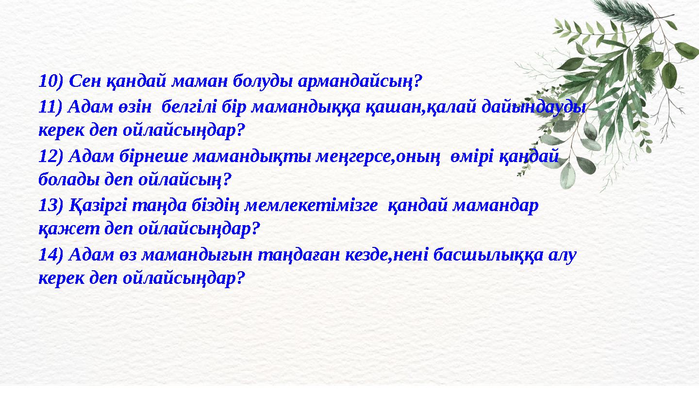 10) Сен қандай маман болуды армандайсың? 11) Адам өзін белгілі бір мамандыққа қашан,қалай дайындауды керек деп ойлайсыңдар? 12