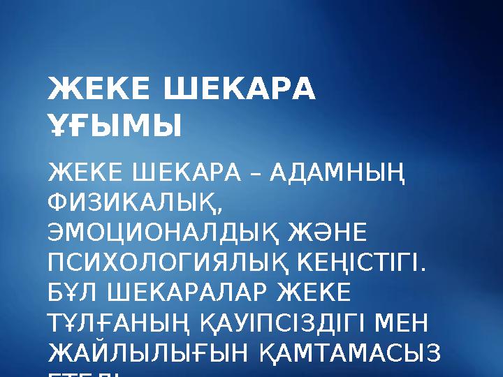 ЖЕКЕ ШЕКАРА ҰҒЫМЫ ЖЕКЕ ШЕКАРА – АДАМНЫҢ ФИЗИКАЛЫҚ, ЭМОЦИОНАЛДЫҚ ЖӘНЕ ПСИХОЛОГИЯЛЫҚ КЕҢІСТІГІ. БҰЛ ШЕКАРАЛАР ЖЕКЕ ТҰЛҒАНЫҢ