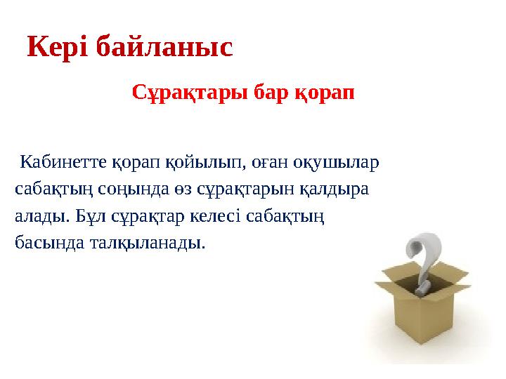 Кері байланыс Сұрақтары бар қорап Кабинетте қорап қойылып, оған оқушылар сабақтың соңында өз сұрақтарын қалдыра алады. Бұл с