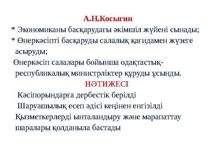 А.Н.Косыгин * Экономиканы басқарудағы әкімшіл жүйені сынады; * Өнеркәсіпті басқаруды салалық қағидамен жүзеге асыруды; Өнеркәс