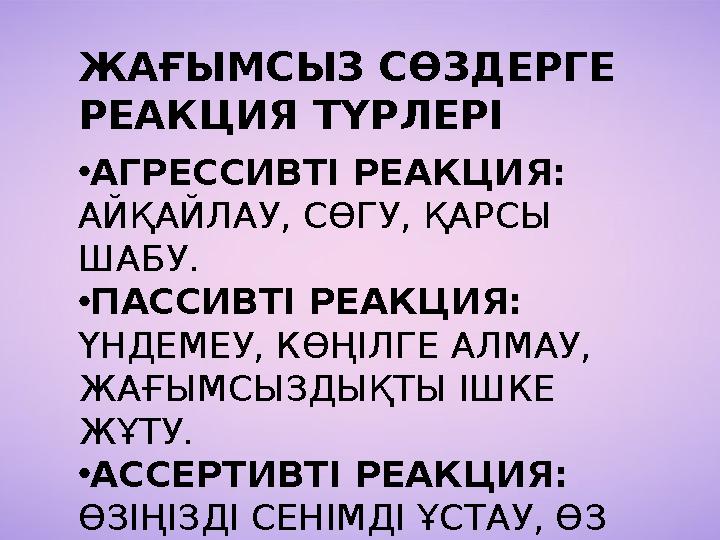ЖАҒЫМСЫЗ СӨЗДЕРГЕ РЕАКЦИЯ ТҮРЛЕРІ •АГРЕССИВТІ РЕАКЦИЯ: АЙҚАЙЛАУ, СӨГУ, ҚАРСЫ ШАБУ. •ПАССИВТІ РЕАКЦИЯ: ҮНДЕМЕУ, КӨҢІЛГЕ АЛМАУ