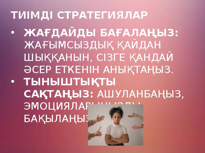 ТИІМДІ СТРАТЕГИЯЛАР •ЖАҒДАЙДЫ БАҒАЛАҢЫЗ: ЖАҒЫМСЫЗДЫҚ ҚАЙДАН ШЫҚҚАНЫН, СІЗГЕ ҚАНДАЙ ӘСЕР ЕТКЕНІН АНЫҚТАҢЫЗ. •ТЫНЫШТЫҚТЫ САҚТА