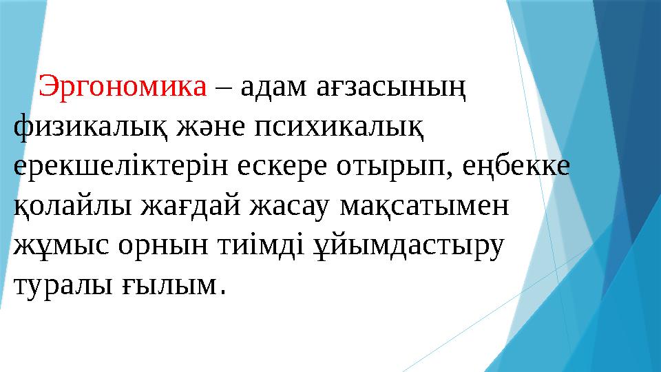 Эргономика – адам ағзасының физикалық және психикалық ерекшеліктерін ескере отырып, еңбекке қолайлы жағда Эргономика – адам ағзасының физикалық және психикалық ерекшеліктерін ескере отырып, еңбекке қолайлы жағда