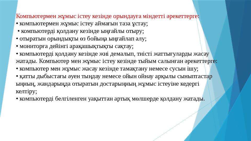 Компьютермен жұмыс істеу кезінде орындауға міндетті әрекеттерге: • компьютермен жұмыс істеу аймағын таза ұста Компьютермен жұмыс істеу кезінде орындауға міндетті әрекеттерге: • компьютермен жұмыс істеу аймағын таза ұста