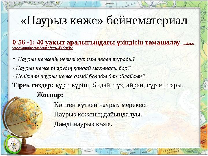 «Наурыз көже» бейнематериал 0:56 -1: 40 уақыт аралығындағы үзіндісін тамашалау https:// www.youtube.com/watch?v=z-i4Vc2zfJw - На