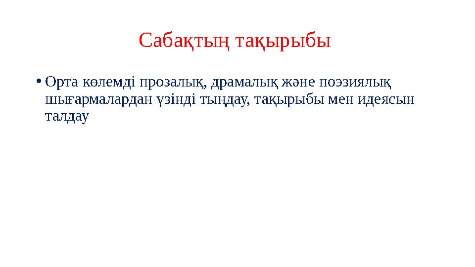 Сабақтың тақырыбы •Орта көлемді прозалық, драмалық және поэзиялық шығармалардан үзінді тыңдау, тақырыбы мен идеясын талдау