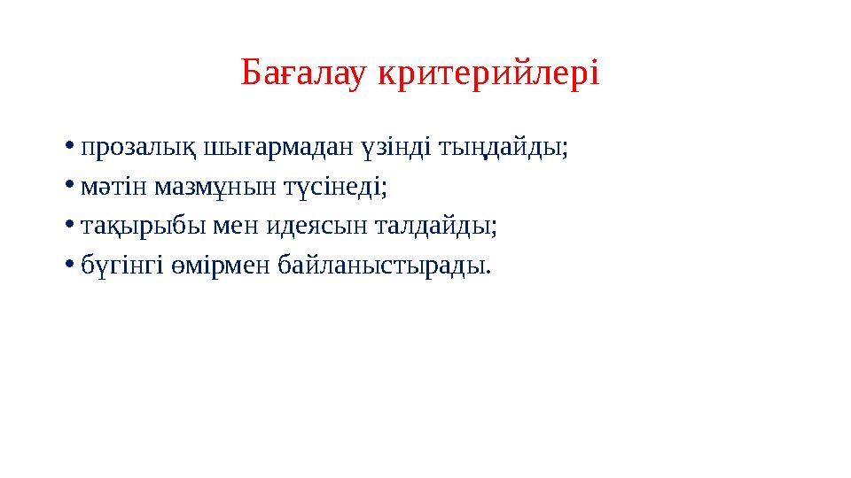 Бағалау критерийлері •прозалық шығармадан үзінді тыңдайды; •мәтін мазмұнын түсінеді; •тақырыбы мен идеясын талдайды; •бүгінгі