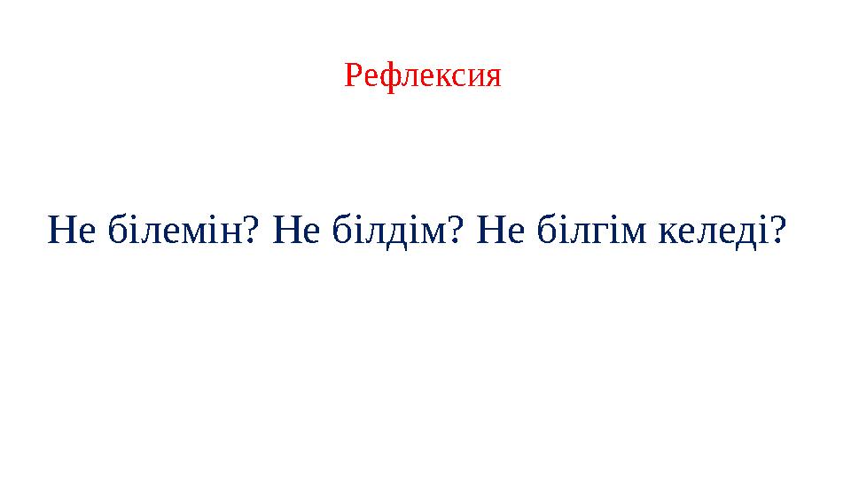 Рефлексия Не білемін? Не білдім? Не білгім келеді?