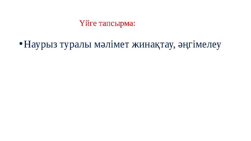 •Наурыз туралы мәлімет жинақтау, әңгімелеу Үйге тапсырма: