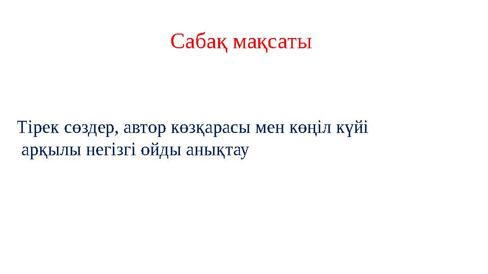 Сабақ мақсаты Тірек сөздер, автор көзқарасы мен көңіл күйі арқылы негізгі ойды анықтау