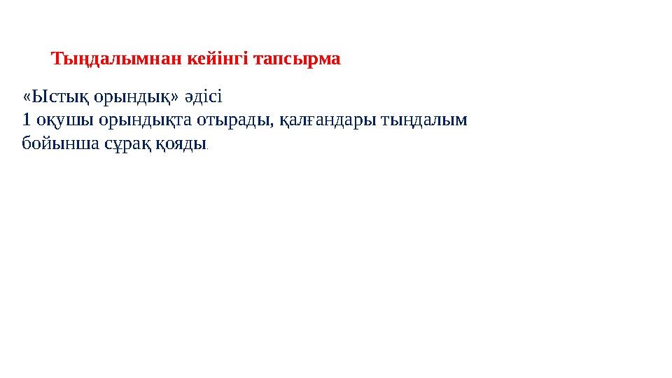 Тыңдалымнан кейінгі тапсырма «Ыстық орындық» әдісі 1 оқушы орындықта отырады, қалғандары тыңдалым бойынша сұрақ қояды.