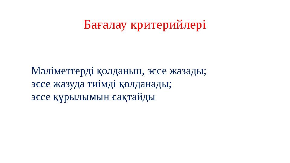 Бағалау критерийлері Мәліметтерді қолданып, эссе жазады; эссе жазуда тиімді қолданады; эссе құрылымын сақтайды