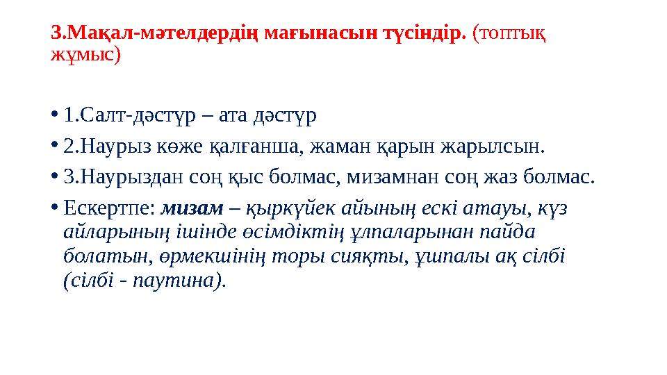 3.Мақал-мәтелдердің мағынасын түсіндір. (топтық жұмыс) •1.Салт-дәстүр – ата дәстүр •2.Наурыз көже қалғанша, жаман қарын жарылсы