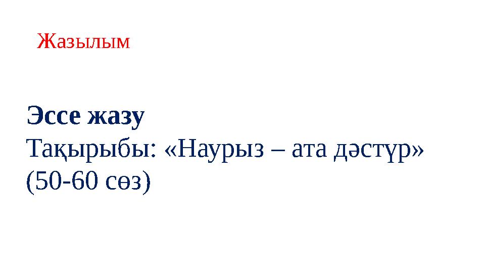 Жазылым Эссе жазу Тақырыбы: «Наурыз – ата дәстүр» (50-60 сөз)
