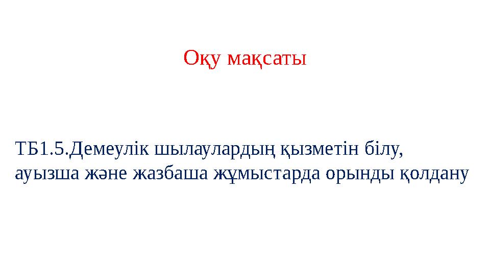 Оқу мақсаты ТБ1.5.Демеулік шылаулардың қызметін білу, ауызша және жазбаша жұмыстарда орынды қолдану