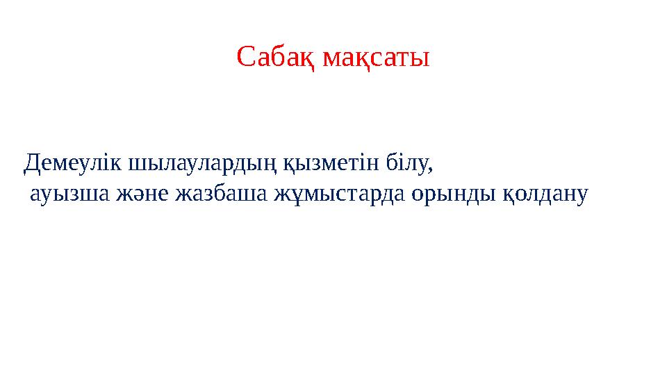 Сабақ мақсаты Демеулік шылаулардың қызметін білу, ауызша және жазбаша жұмыстарда орынды қолдану