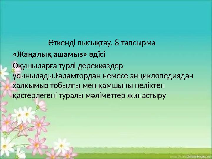 Өткенді пысықтау. 8-тапсырма «Жаңалық ашамыз» әдісі Оқушыларға түрлі дереккөздер ұсынылады.Ғаламтордан немесе