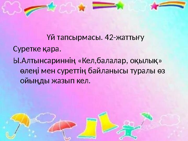 Үй тапсырмасы. 42-жаттығу Суретке қара. Ы.Алтынсариннің «Кел,балалар, оқылық» өлеңі мен суреттің байланысы ту