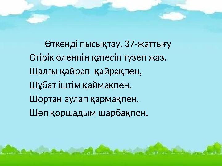 Өткенді пысықтау. 37-жаттығу Өтірік өлеңнің қатесін түзеп жаз. Шалғы қайрап қайрақпен, Шұбат іштім қаймақпен. Шортан аула