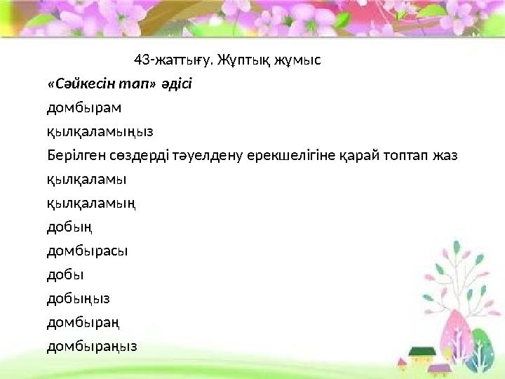 43-жаттығу. Жұптық жұмыс «Сәйкесін тап» әдісі домбырам қылқаламыңыз Берілген сөздерді тәуелдену ерекшелі