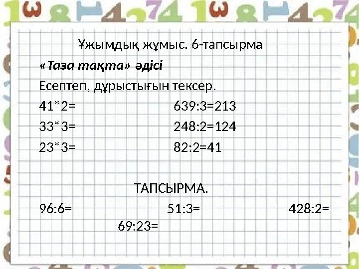 Ұжымдық жұмыс. 6-тапсырма «Таза тақта» әдісі Есептеп, дұрыстығын тексер. 41*2= 639:3=213