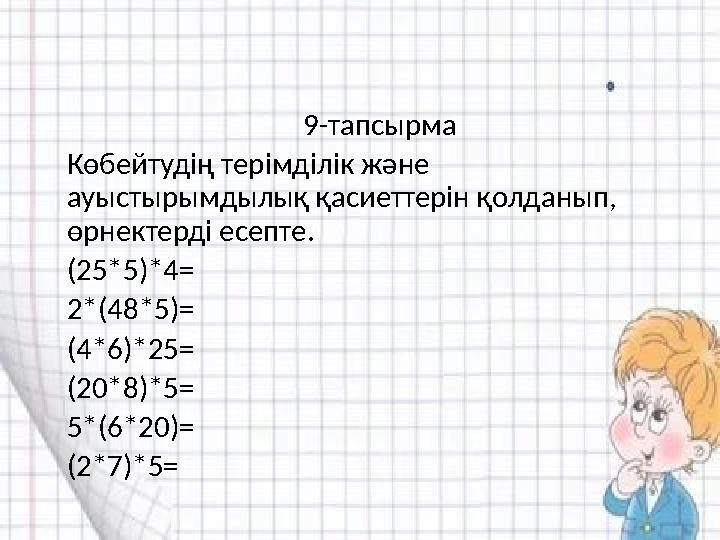 9-тапсырма Көбейтудің терімділік және ауыстырымдылық қасиеттерін қолданып, өрнектерді есепте.