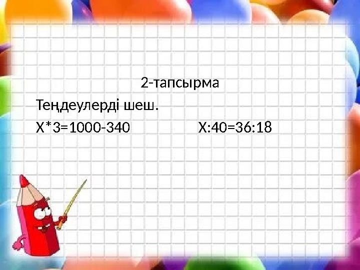 2-тапсырма Теңдеулерді шеш. Х*3=1000-340 Х:40=36:18