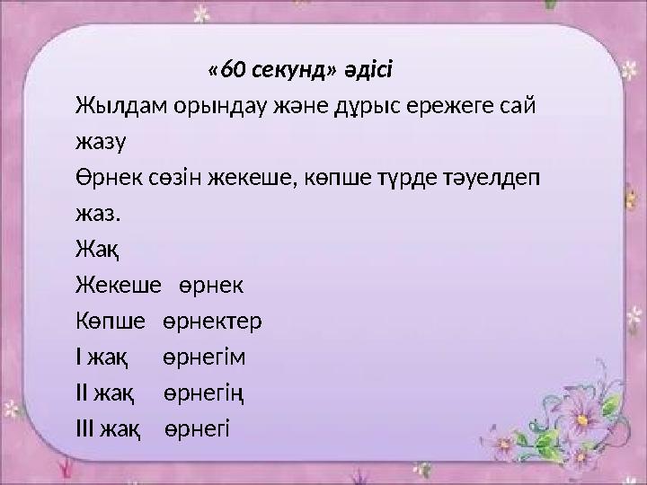 «60 секунд» әдісі Жылдам орындау және дұрыс ережеге сай жазу Өрнек сөзін жекеше, көпше түрде тәуелдеп жаз.