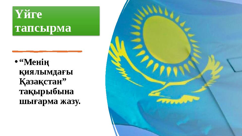 Үйге тапсырма •“Менің қиялымдағы Қазақстан” тақырыбына шығарма жазу.