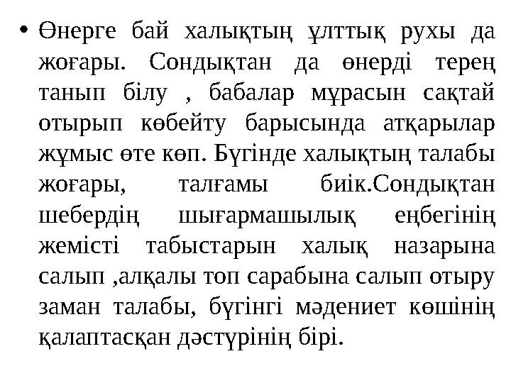 •Өнерге бай халықтың ұлттық рухы да жоғары. Сондықтан да өнерді терең танып білу , бабалар мұрасын сақтай отырып көбейту бары