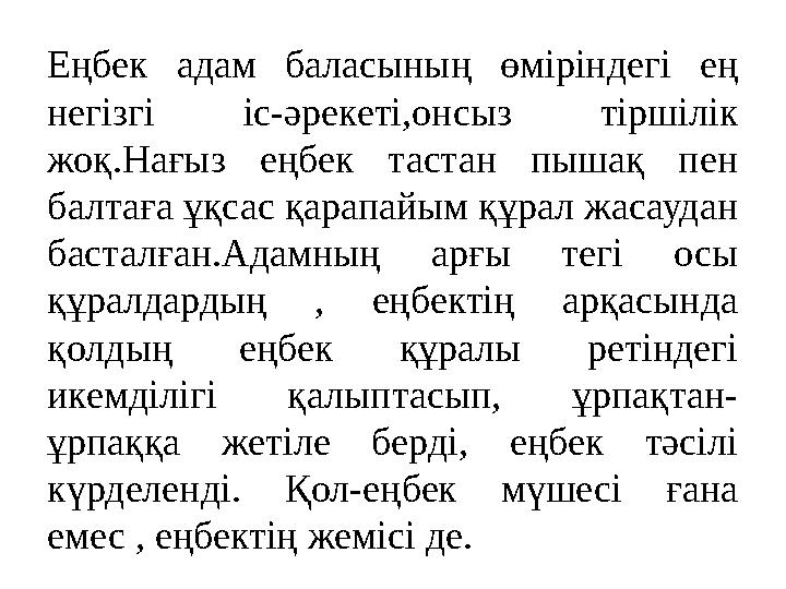 Еңбек адам баласының өміріндегі ең негізгі іс-әрекеті,онсыз тіршілік жоқ.Нағыз еңбек тастан пышақ пен балтаға ұқсас қарапайым