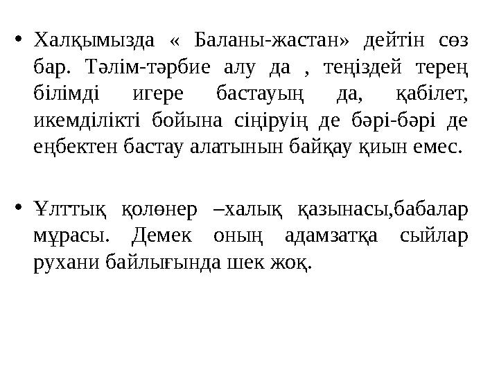 •Халқымызда « Баланы-жастан» дейтін сөз бар. Тәлім-тәрбие алу да , теңіздей терең білімді игере бастауың да, қабілет, икемділ