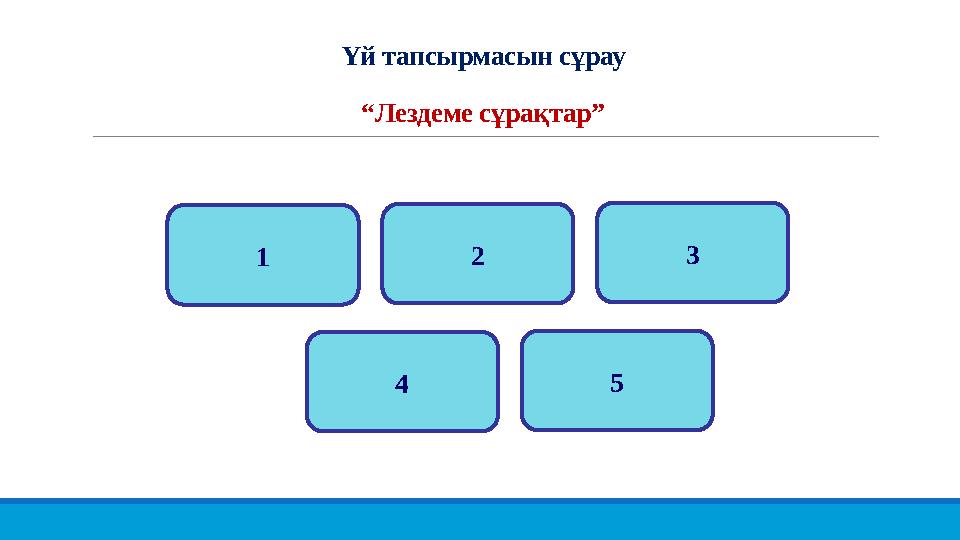 Үй тапсырмасын сұрау “Лездеме сұрақтар” 1 2 3 4 5