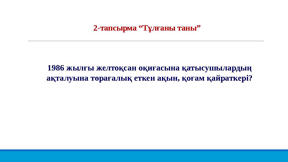 2-тапсырма “Тұлғаны таны” 1986 жылғы желтоқсан оқиғасына қатысушылардың ақталуына төрағалық еткен ақын, қоғам қайраткері?