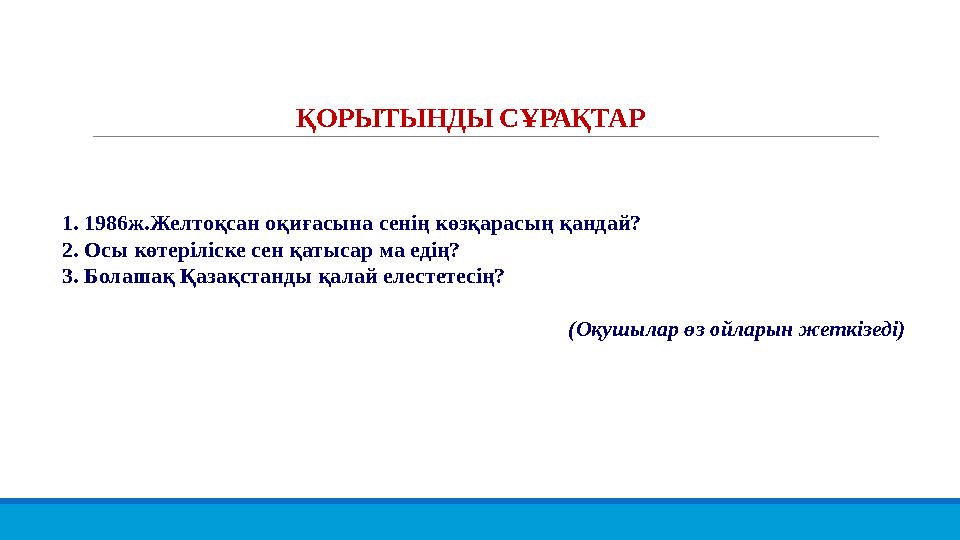 ҚОРЫТЫНДЫ СҰРАҚТАР 1. 1986ж.Желтоқсан оқиғасына сенің көзқарасың қандай? 2. Осы көтеріліске сен қатысар ма едің? 3. Болашақ Қаза